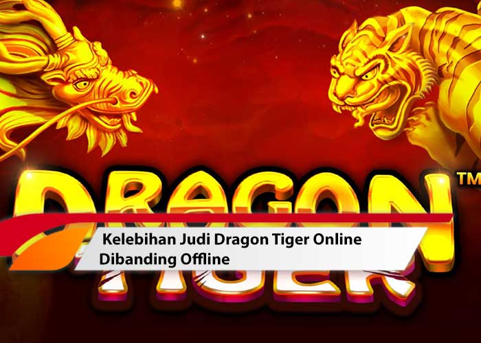 Kelebihan Judi Dragon Tiger Online Dibanding Offline